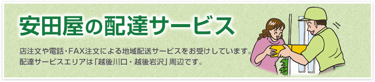 【安田屋の配達サービス】店舗注文や電話・FAX注文による地域配達サービスをお受けしています。配達サービスエリアは「越後川口～越後岩沢」周辺です。