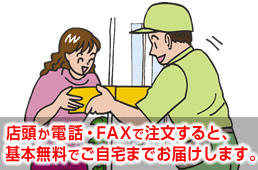 店頭か電話・FAXで注文すると、基本無料でご自宅までお届けします。